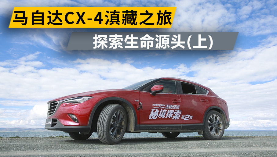 馬自達(dá)CX-4青藏之旅 探索生命源頭(上)