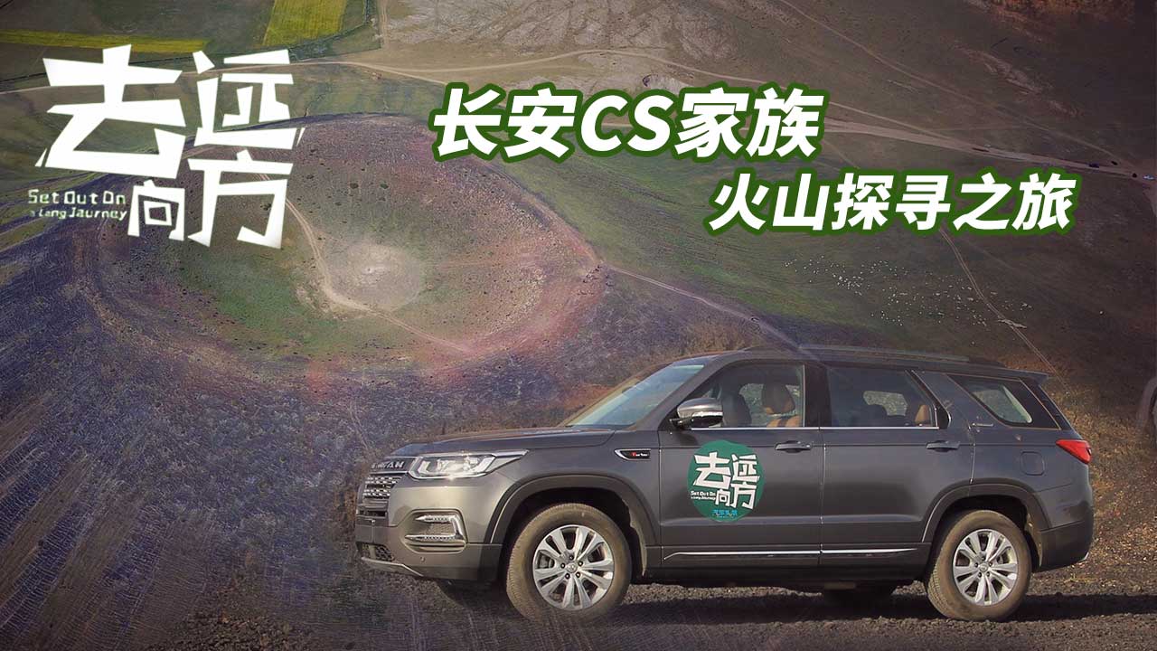 去向远方 长安CS家族 火山探寻之旅