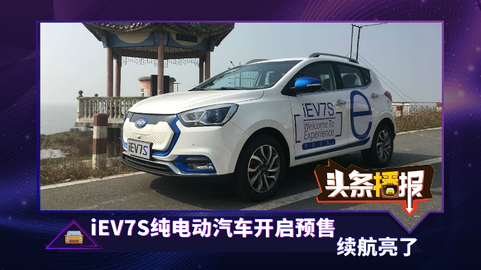 頭條播報丨iEV7S純電動汽車開啟預售, 續航亮了