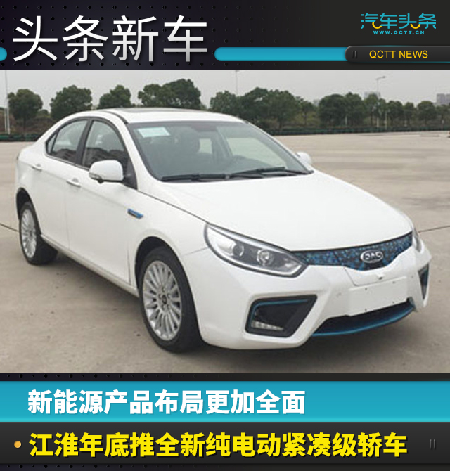 新能源產(chǎn)品布局更加全面 江淮年底推全新純電動緊湊級轎車