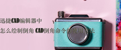 迅捷CAD编辑器打印图纸?CAD倒角倒角catia绘制命令不完整图片