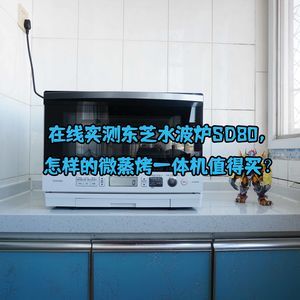 在线实测东芝水波炉SD80，怎样的微蒸烤一体机值得买？