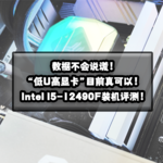 “低U高显卡”目前真可以！游戏向Intel I5-12490F装机评测！