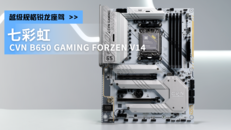 越级规格锐龙座驾，七彩虹CVN B650 GAMING FORZEN V14开箱