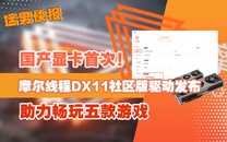 国产显卡首次！摩尔线程DX11社区版驱动发布，助力畅玩五款游戏